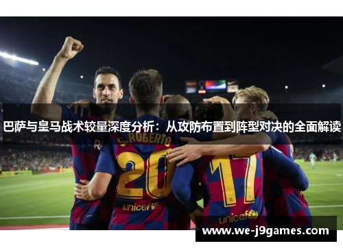巴萨与皇马战术较量深度分析:从攻防布置到阵型对决的全面解读 巴萨与皇马战术较量深度分析:从攻防布置到阵型对决的全面解读