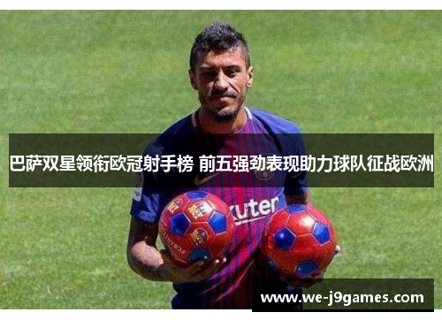 巴萨双星领衔欧冠射手榜 前五强劲表现助力球队征战欧洲 巴萨双星领衔欧冠射手榜 前五强劲表现助力球队征战欧洲