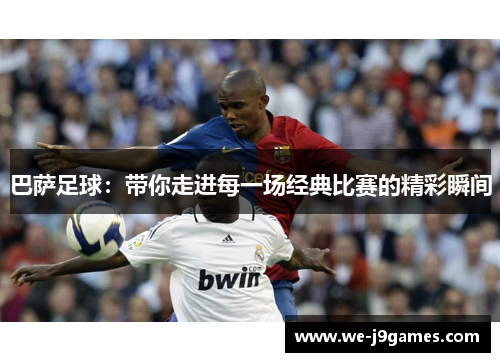 巴萨足球：带你走进每一场经典比赛的精彩瞬间