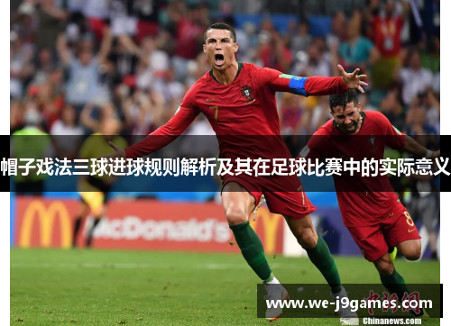 帽子戏法三球进球规则解析及其在足球比赛中的实际意义