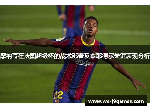 摩纳哥在法国超级杯的战术部署及本耶德尔关键表现分析