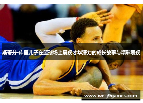 斯蒂芬·库里儿子在篮球场上展现才华潜力的成长故事与精彩表现