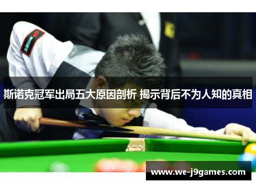 斯诺克冠军出局五大原因剖析 揭示背后不为人知的真相 斯诺克冠军出局五大原因剖析 揭示背后不为人知的真相