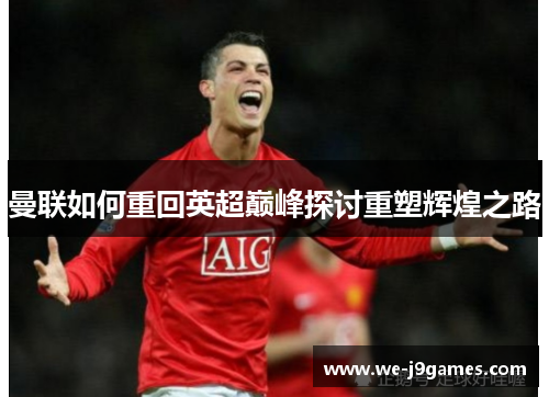 曼联如何重回英超巅峰探讨重塑辉煌之路 曼联如何重回英超巅峰探讨重塑辉煌之路