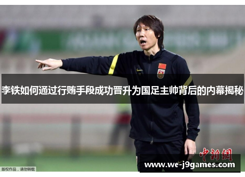 李铁如何通过行贿手段成功晋升为国足主帅背后的内幕揭秘 李铁如何通过行贿手段成功晋升为国足主帅背后的内幕揭秘