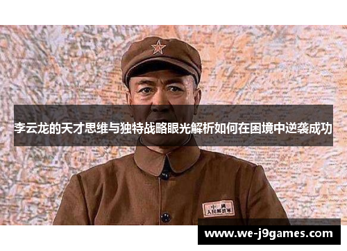 李云龙的天才思维与独特战略眼光解析如何在困境中逆袭成功