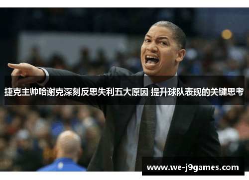 捷克主帅哈谢克深刻反思失利五大原因 提升球队表现的关键思考