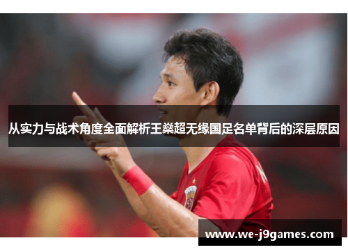 从实力与战术角度全面解析王燊超无缘国足名单背后的深层原因
