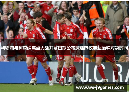 利物浦与阿森纳焦点大战开赛日期公布球迷热议英超巅峰对决时间 利物浦与阿森纳焦点大战开赛日期公布球迷热议英超巅峰对决时间