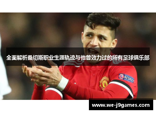 全面解析桑切斯职业生涯轨迹与他曾效力过的所有足球俱乐部 全面解析桑切斯职业生涯轨迹与他曾效力过的所有足球俱乐部