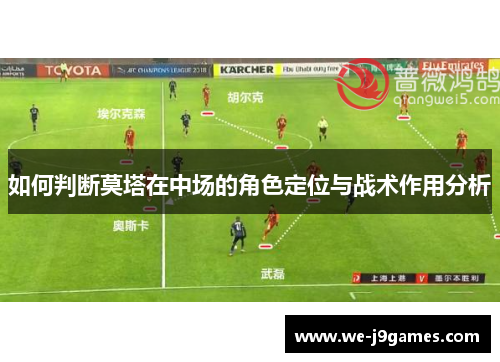 如何判断莫塔在中场的角色定位与战术作用分析 如何判断莫塔在中场的角色定位与战术作用分析