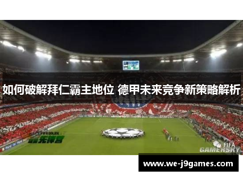 如何破解拜仁霸主地位 德甲未来竞争新策略解析 如何破解拜仁霸主地位 德甲未来竞争新策略解析