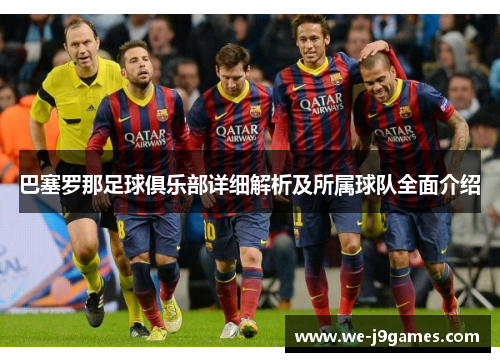 巴塞罗那足球俱乐部详细解析及所属球队全面介绍
