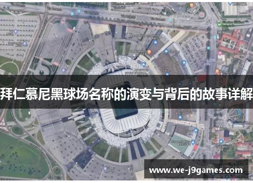 拜仁慕尼黑球场名称的演变与背后的故事详解 拜仁慕尼黑球场名称的演变与背后的故事详解