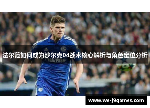 法尔范如何成为沙尔克04战术核心解析与角色定位分析 法尔范如何成为沙尔克04战术核心解析与角色定位分析