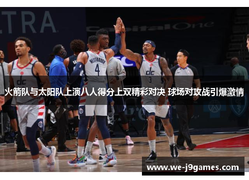 火箭队与太阳队上演八人得分上双精彩对决 球场对攻战引爆激情 火箭队与太阳队上演八人得分上双精彩对决 球场对攻战引爆激情