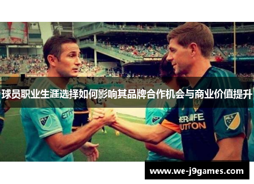 球员职业生涯选择如何影响其品牌合作机会与商业价值提升 球员职业生涯选择如何影响其品牌合作机会与商业价值提升