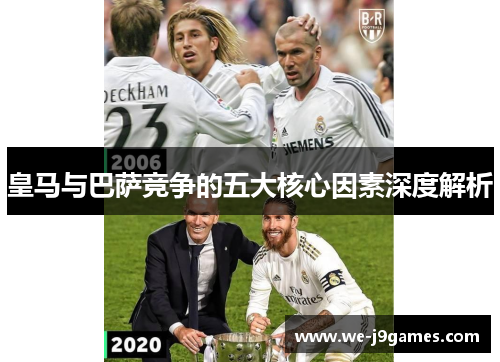 皇马与巴萨竞争的五大核心因素深度解析 皇马与巴萨竞争的五大核心因素深度解析