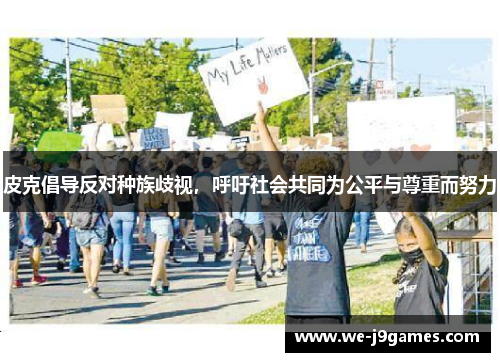 皮克倡导反对种族歧视,呼吁社会共同为公平与尊重而努力 皮克倡导反对种族歧视,呼吁社会共同为公平与尊重而努力