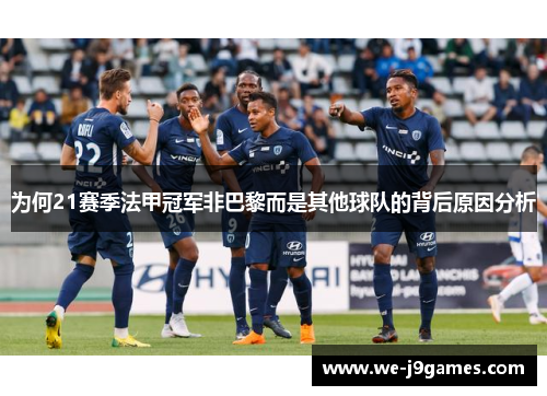 为何21赛季法甲冠军非巴黎而是其他球队的背后原因分析