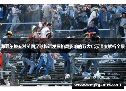 海瑟尔惨案对英国足球长远发展格局影响的五大启示深度解析全景 海瑟尔惨案对英国足球长远发展格局影响的五大启示深度解析全景