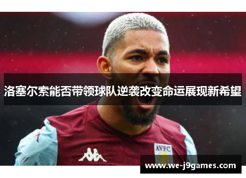 洛塞尔索能否带领球队逆袭改变命运展现新希望 洛塞尔索能否带领球队逆袭改变命运展现新希望
