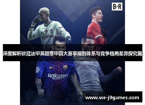 深度解析欧冠法甲英超意甲四大赛事规则体系与竞争格局差异探究篇 深度解析欧冠法甲英超意甲四大赛事规则体系与竞争格局差异探究篇