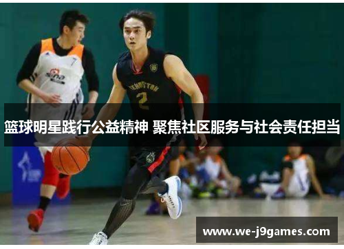 篮球明星践行公益精神 聚焦社区服务与社会责任担当 篮球明星践行公益精神 聚焦社区服务与社会责任担当