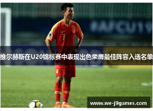 维尔赫斯在U20锦标赛中表现出色荣膺最佳阵容入选名单 维尔赫斯在U20锦标赛中表现出色荣膺最佳阵容入选名单