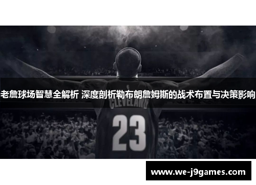 老詹球场智慧全解析 深度剖析勒布朗詹姆斯的战术布置与决策影响 老詹球场智慧全解析 深度剖析勒布朗詹姆斯的战术布置与决策影响