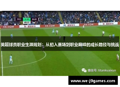 英超球员职业生涯规划:从初入赛场到职业巅峰的成长路径与挑战 英超球员职业生涯规划:从初入赛场到职业巅峰的成长路径与挑战