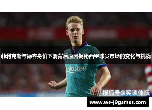 菲利克斯与德容身价下滑背后原因揭秘西甲球员市场的变化与挑战 菲利克斯与德容身价下滑背后原因揭秘西甲球员市场的变化与挑战