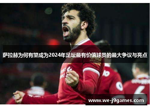 萨拉赫为何有望成为2024年足坛最有价值球员的最大争议与亮点 萨拉赫为何有望成为2024年足坛最有价值球员的最大争议与亮点