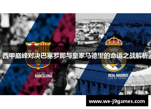 西甲巅峰对决巴塞罗那与皇家马德里的命运之战解析 西甲巅峰对决巴塞罗那与皇家马德里的命运之战解析