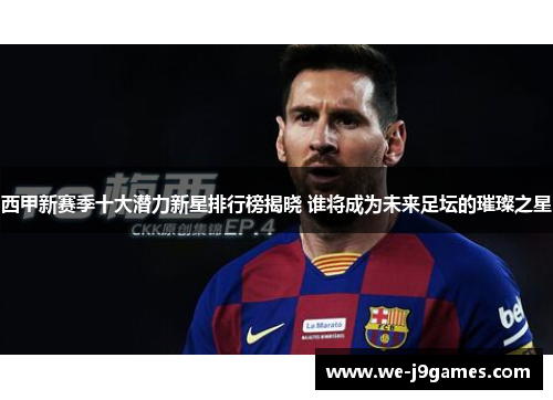 西甲新赛季十大潜力新星排行榜揭晓 谁将成为未来足坛的璀璨之星 西甲新赛季十大潜力新星排行榜揭晓 谁将成为未来足坛的璀璨之星