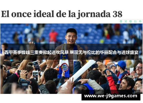 西甲赛季锋线三重奏掀起进攻风暴 展现无与伦比的华丽配合与进球盛宴