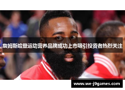 詹姆斯哈登运动营养品牌成功上市吸引投资者热烈关注