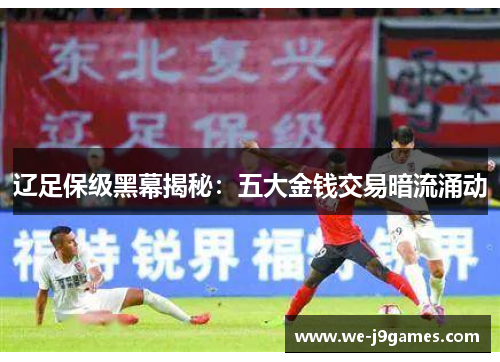 辽足保级黑幕揭秘:五大金钱交易暗流涌动 辽足保级黑幕揭秘:五大金钱交易暗流涌动