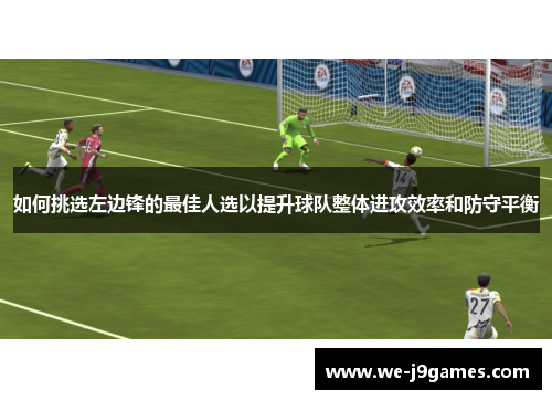 如何挑选左边锋的最佳人选以提升球队整体进攻效率和防守平衡