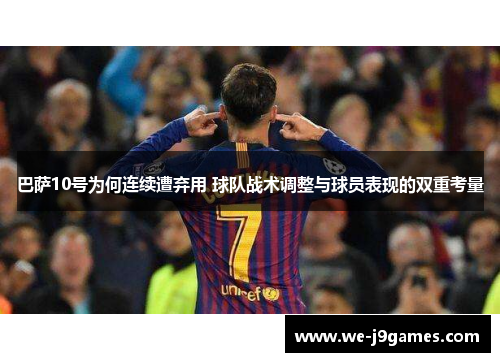 巴萨10号为何连续遭弃用 球队战术调整与球员表现的双重考量