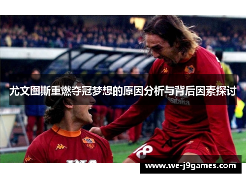 尤文图斯重燃夺冠梦想的原因分析与背后因素探讨