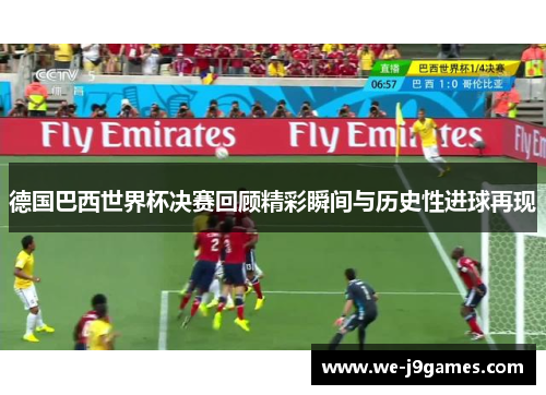 德国巴西世界杯决赛回顾精彩瞬间与历史性进球再现