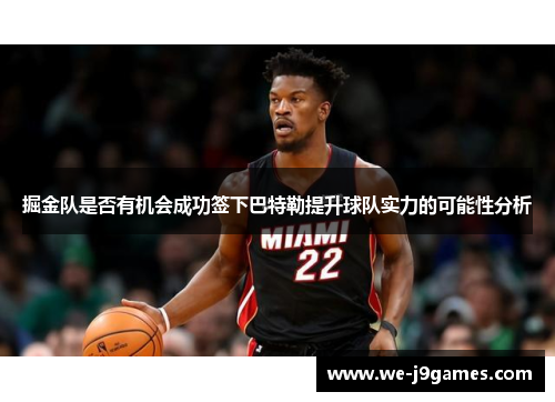掘金队是否有机会成功签下巴特勒提升球队实力的可能性分析