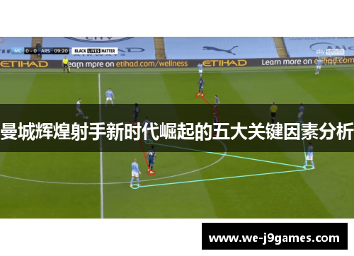 曼城辉煌射手新时代崛起的五大关键因素分析