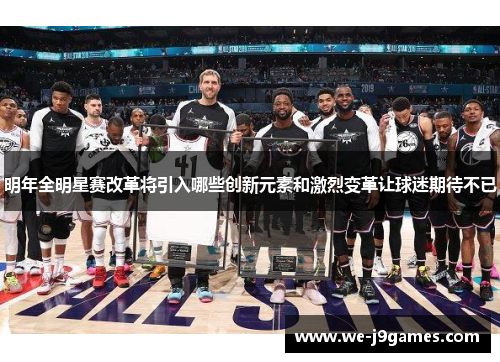 明年全明星赛改革将引入哪些创新元素和激烈变革让球迷期待不已