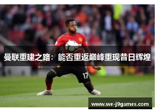 曼联重建之路：能否重返巅峰重现昔日辉煌