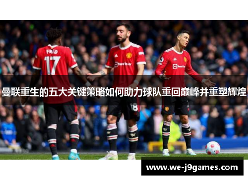 曼联重生的五大关键策略如何助力球队重回巅峰并重塑辉煌