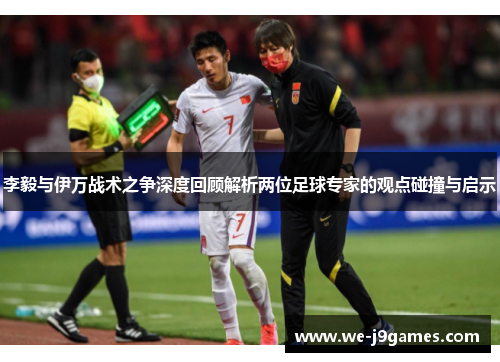 李毅与伊万战术之争深度回顾解析两位足球专家的观点碰撞与启示
