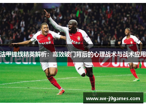 法甲锋线精英解析：高效破门背后的心理战术与战术应用