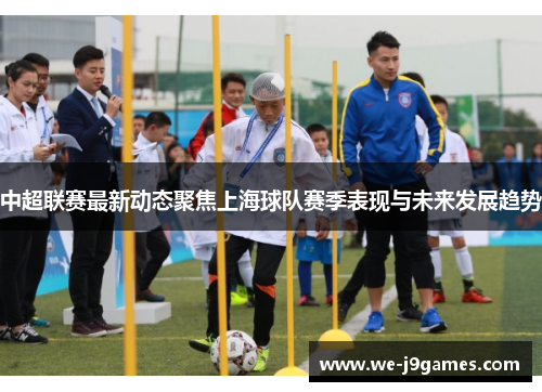 中超联赛最新动态聚焦上海球队赛季表现与未来发展趋势